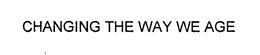 CHANGING THE WAY WE AGE trademark