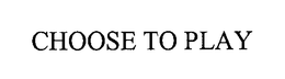 CHOOSE TO PLAY trademark