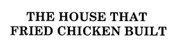 THE HOUSE THAT FRIED CHICKEN BUILT trademark