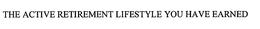 THE ACTIVE RETIREMENT LIFESTYLE YOU HAVE EARNED trademark
