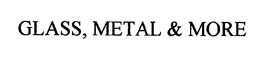 GLASS, METAL & MORE trademark