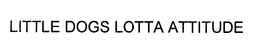 LITTLE DOGS LOTTA ATTITUDE trademark