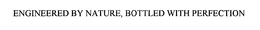 ENGINEERED BY NATURE, BOTTLED WITH PERFECTION trademark