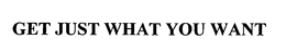 GET JUST WHAT YOU WANT trademark