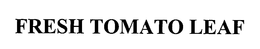 FRESH TOMATO LEAF trademark