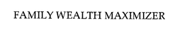 FAMILY WEALTH MAXIMIZER trademark
