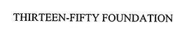 THIRTEEN-FIFTY FOUNDATION trademark
