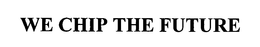 WE CHIP THE FUTURE trademark