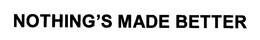 NOTHING'S MADE BETTER trademark