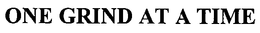 ONE GRIND AT A TIME trademark