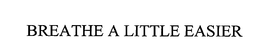 BREATHE A LITTLE EASIER trademark