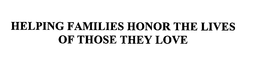 HELPING FAMILIES HONOR THE LIVES OF THOSE THEY LOVE trademark