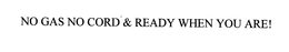 NO GAS NO CORD & READY WHEN YOU ARE! trademark