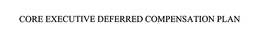 CORE EXECUTIVE DEFERRED COMPENSATION PLAN trademark