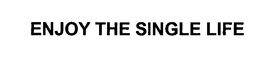 ENJOY THE SINGLE LIFE trademark