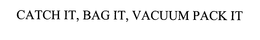 CATCH IT, BAG IT, VACUUM PACK IT trademark
