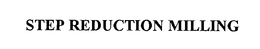STEP REDUCTION MILLING trademark