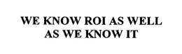 WE KNOW ROI AS WELL AS WE KNOW IT. trademark