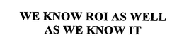 WE KNOW ROI AS WELL AS WE KNOW IT. trademark