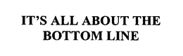 IT'S ALL ABOUT THE BOTTOM LINE. trademark