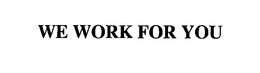 WE WORK FOR YOU trademark