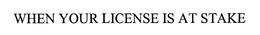 WHEN YOUR LICENSE IS AT STAKE trademark
