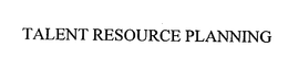 TALENT RESOURCE PLANNING trademark