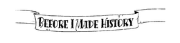 BEFORE I MADE HISTORY trademark