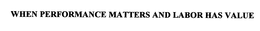 WHEN PERFORMANCE MATTERS AND LABOR HAS VALUE trademark