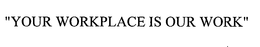 "YOUR WORKPLACE IS OUR WORK" trademark