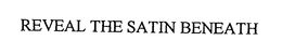 REVEAL THE SATIN BENEATH trademark