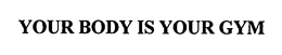 YOUR BODY IS YOUR GYM trademark