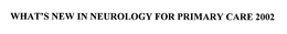 WHAT'S NEW IN NEUROLOGY FOR PRIMARY CARE 2002 trademark
