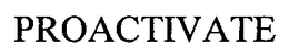 PROACTIVATE trademark