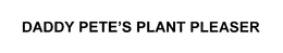 DADDY PETE'S PLANT PLEASER trademark