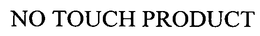 NO TOUCH PRODUCT trademark