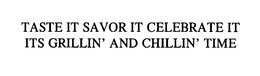 TASTE IT SAVOR IT CELEBRATE IT ITS GRILLIN' AND CHILLIN' TIME trademark
