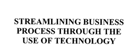 STREAMLINING BUSINESS PROCESS THROUGH THE USE OF TECHNOLOGY trademark