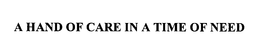 A HAND OF CARE IN A TIME OF NEED trademark
