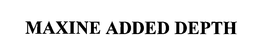 MAXINE ADDED DEPTH trademark