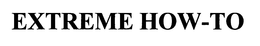 EXTREME HOW-TO trademark