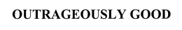OUTRAGEOUSLY GOOD trademark