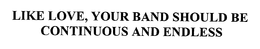 LIKE LOVE, YOUR BAND SHOULD BE CONTINUOUS AND ENDLESS trademark