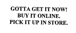 GOTTA GET IT NOW! BUY IT ONLINE.  PICK IT UP IN STORE. trademark