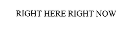 RIGHT HERE RIGHT NOW trademark