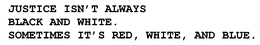 JUSTICE ISN'T ALWAYS BLACK AND WHITE.  SOMETIMES IT'S RED, WHITE, AND BLUE. trademark