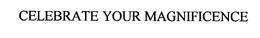 CELEBRATE YOUR MAGNIFICENCE trademark