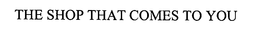 THE SHOP THAT COMES TO YOU trademark