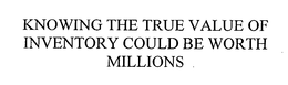 KNOWING THE TRUE VALUE OF INVENTORY COULD BE WORTH MILLIONS trademark