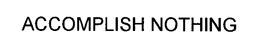 ACCOMPLISH NOTHING trademark